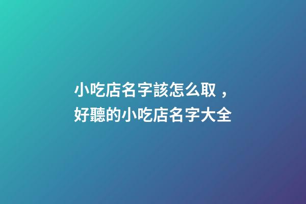 小吃店名字該怎么取，好聽的小吃店名字大全
